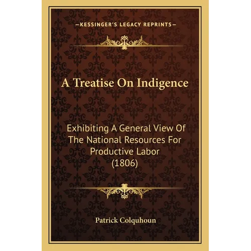 A Treatise On Indigence: Exhibiting A General View Of The National Resources For Productive Labor (1806) - Paperback