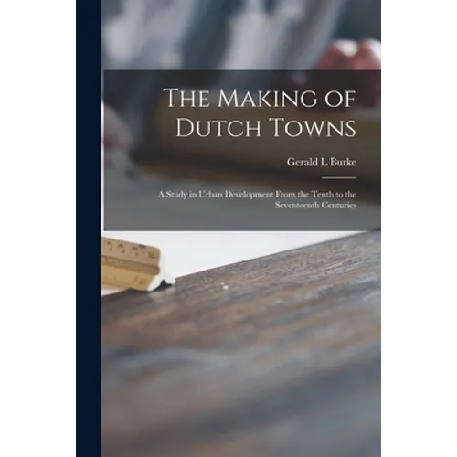 The Making of Dutch Towns; a Study in Urban Development From the Tenth to the Seventeenth Centuries - Paperback