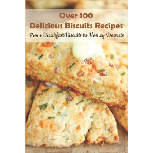 Over 100 Delicious Biscuits Recipes_ From Breakfast Biscuits To Homey Desserts: Unique Biscuit Recipes - Paperback