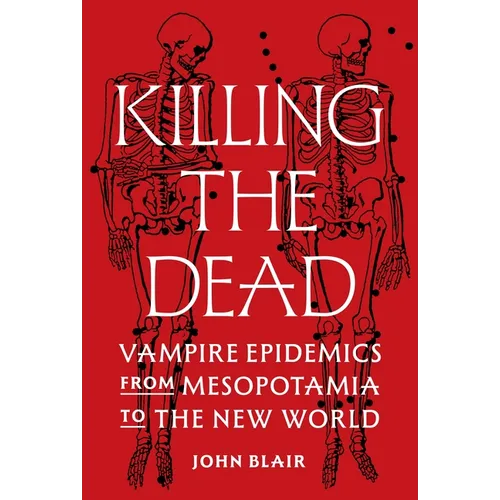 Killing the Dead: Vampire Epidemics from Mesopotamia to the New World - Hardcover