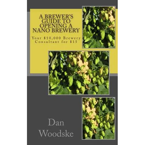 A Brewer's Guide to Opening a Nano Brewery: Your $10,000 Brewery Consultant for $15 - Paperback
