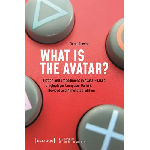What Is the Avatar?: Fiction and Embodiment in Avatar-Based Singleplayer Computer Games. Revised and Commented Edition - Paperback