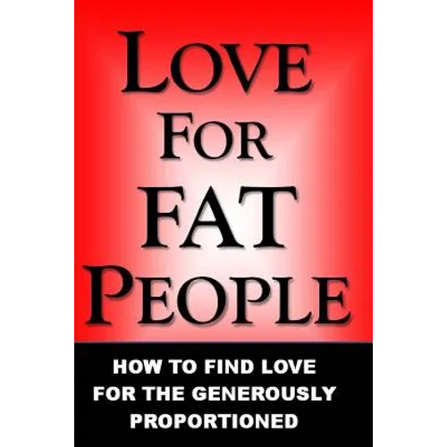 Love For Fat People: How to Find Love for the Generously Proportioned - Paperback