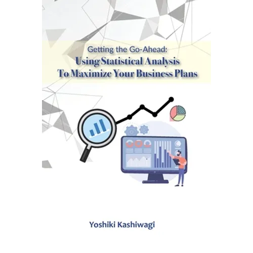 Getting the Go-Ahead: Using Statistical Analysis To Maximize Your Business Plans - Paperback