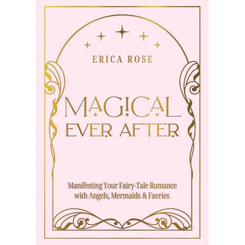 Magical Ever After: Manifesting Your Fairy-Tale Romance with Angels, Mermaids & Faeries - Hardcover