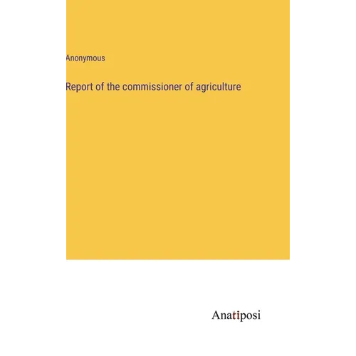 Report of the commissioner of agriculture - Hardcover