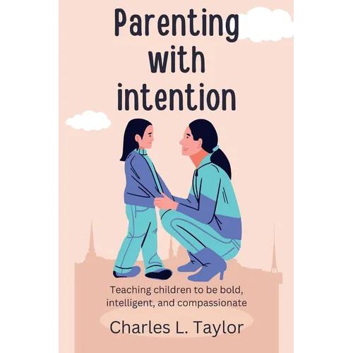 Parenting with intention: Teaching children to be bold, intelligent, and compassionate - Paperback