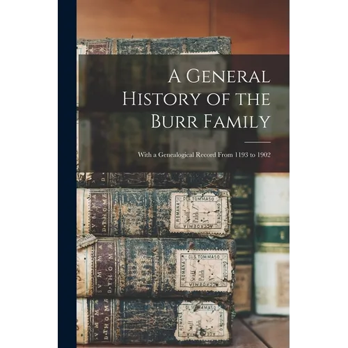 A General History of the Burr Family: With a Genealogical Record From 1193 to 1902 - Paperback