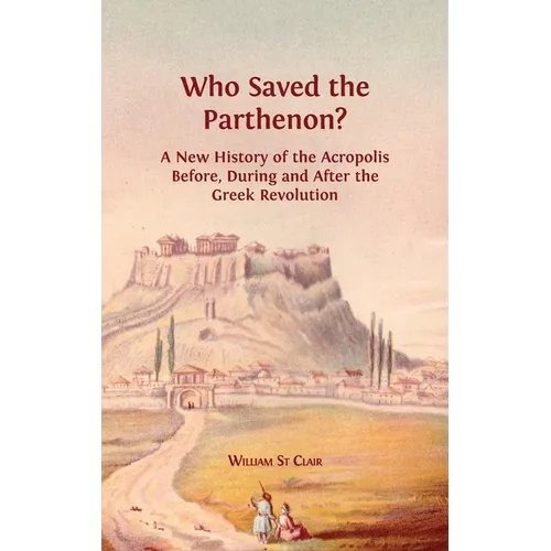 Who Saved the Parthenon?: A New History of the Acropolis Before, During and After the Greek Revolution - Hardcover