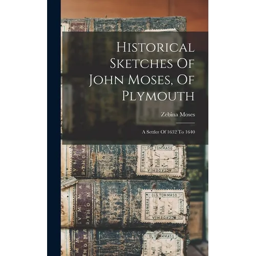 Historical Sketches Of John Moses, Of Plymouth: A Settler Of 1632 To 1640 - Hardcover