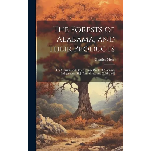 The Forests of Alabama, and Their Products; The Grasses, and Other Forage Plants of Alabama, Indigeneous [sic] Naturalized, and Cultivated] - Hardcover