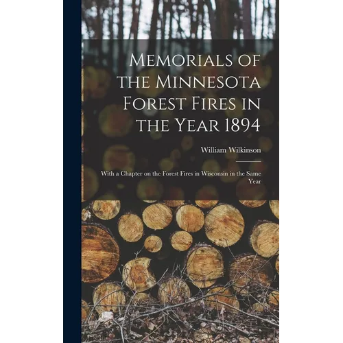 Memorials of the Minnesota Forest Fires in the Year 1894: With a Chapter on the Forest Fires in Wisconsin in the Same Year - Hardcover