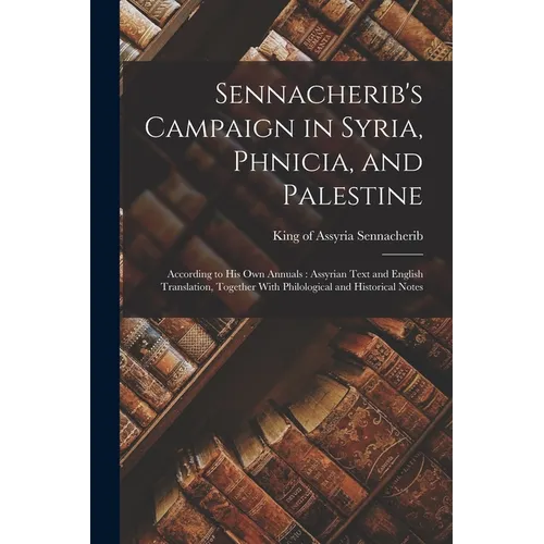 Sennacherib's Campaign in Syria, Phnicia, and Palestine: According to his own Annuals: Assyrian Text and English Translation, Together With Philologic - Paperback