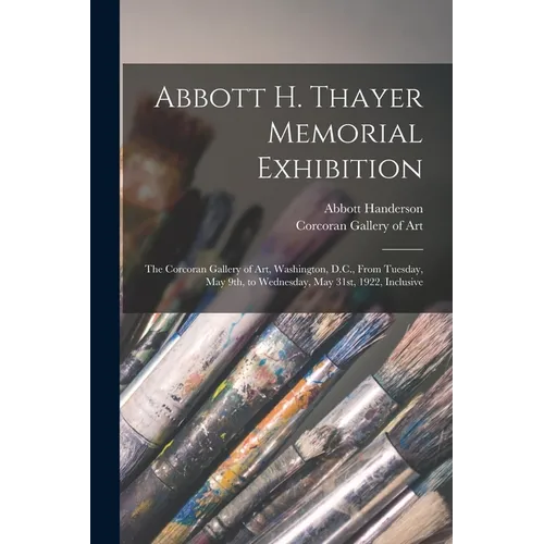 Abbott H. Thayer Memorial Exhibition: The Corcoran Gallery of Art, Washington, D.C., From Tuesday, May 9th, to Wednesday, May 31st, 1922, Inclusive - Paperback