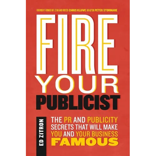 Fire Your Publicist: The PR and Publicity Secrets That Will Make You and Your Business Famous - Paperback