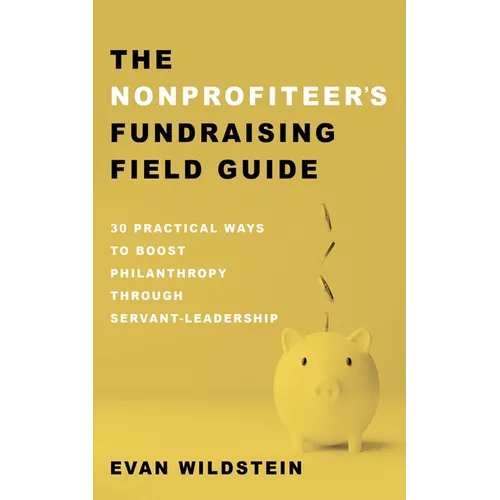 The Nonprofiteer's Fundraising Field Guide: 30 Practical Ways to Boost Philanthropy Through Servant-Leadership - Paperback