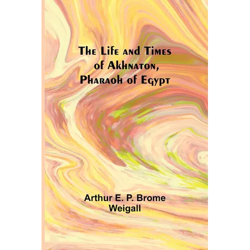 The Life and Times of Akhnaton, Pharaoh of Egypt - Paperback
