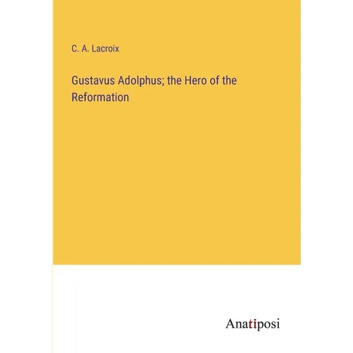 Gustavus Adolphus; the Hero of the Reformation - Paperback