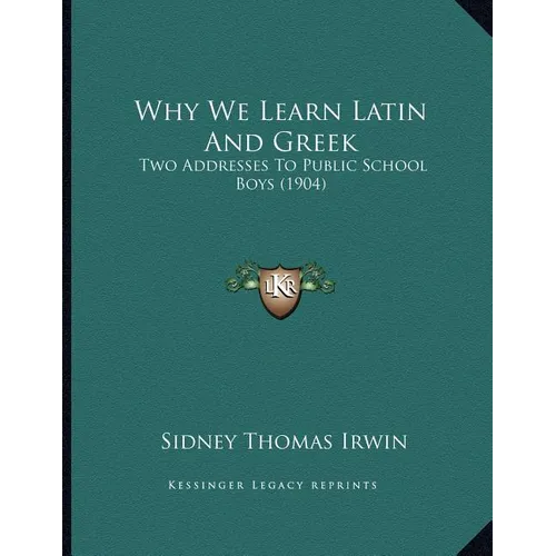 Why We Learn Latin And Greek: Two Addresses To Public School Boys (1904) - Paperback