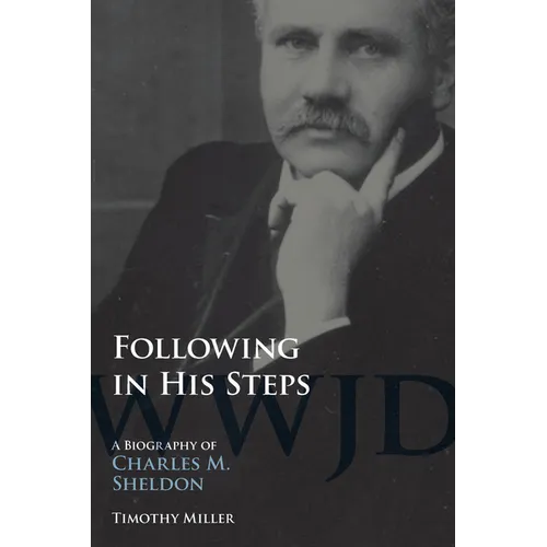 Following in His Steps: A Biography of Charles M. Sheldon - Paperback