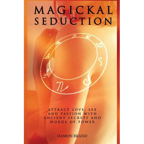 Magickal Seduction: Attract Love, Sex and Passion With Ancient Secrets and Words of Power - Paperback