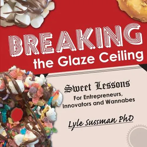 Breaking the Glaze Ceiling: Sweet Lessons For Entrepreneurs, Innovators and Wannabes - Paperback