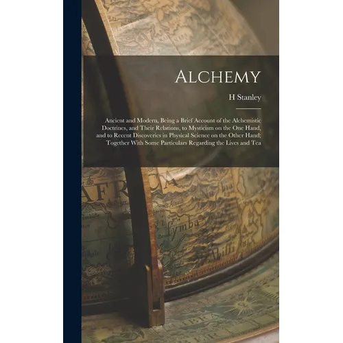 Alchemy: Ancient and Modern, Being a Brief Account of the Alchemistic Doctrines, and Their Relations, to Mysticism on the one H - Hardcover