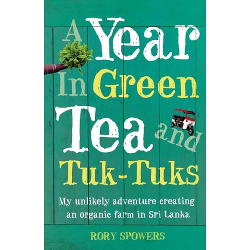 A Year in Green Tea and Tuk-Tuks: My unlikely adventure creating an eco farm in Sri Lanka - Paperback