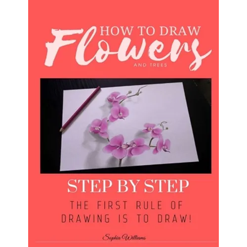 How to Draw Flowers and Trees: Step by Step Drawing For Kids and Beginners - Paperback