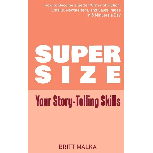 Supersize Your Story-Telling Skills: How to Become a Better Writer of Fiction, Emails, Letters, and Sales Pages in 5 Minutes a Day - Paperback