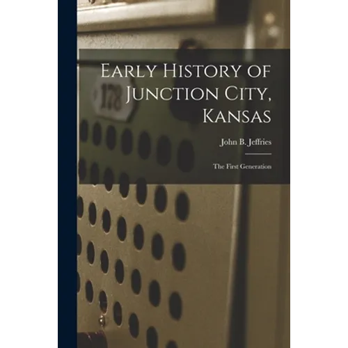 Early History of Junction City, Kansas: the First Generation - Paperback