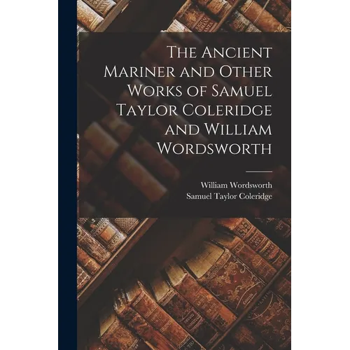 The Ancient Mariner and Other Works of Samuel Taylor Coleridge and William Wordsworth - Paperback