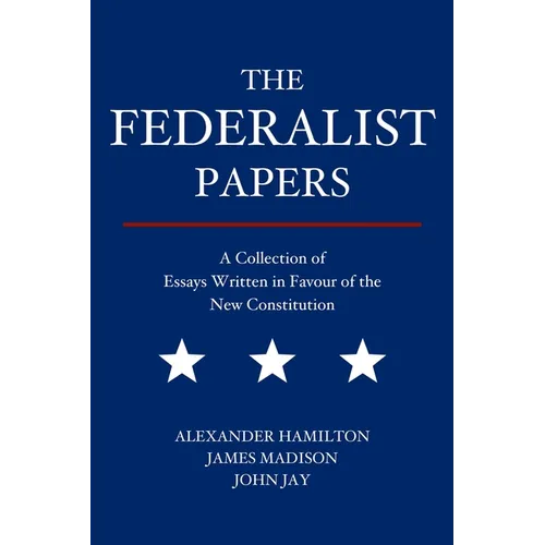 The Federalist Papers: A Collection of Essays Written in Favour of the New Constitution - Paperback