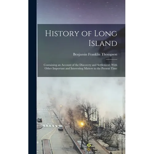 History of Long Island: Containing an Account of the Discovery and Settlement; With Other Important and Interesting Matters to the Present Tim - Hardcover