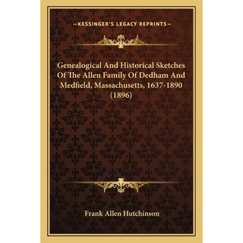 Genealogical And Historical Sketches Of The Allen Family Of Dedham And Medfield, Massachusetts, 1637-1890 (1896) - Paperback
