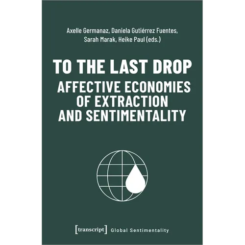 To the Last Drop - Affective Economies of Extraction and Sentimentality - Paperback