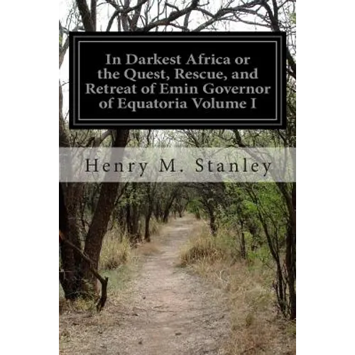 In Darkest Africa or the Quest, Rescue, and Retreat of Emin Governor of Equatoria Volume I - Paperback