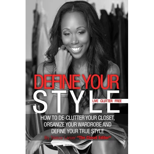 Define Your Style. Live Clutter Free: How To De-Clutter Your Closet, Organize Your Wardrobe and Define Your Style - Paperback