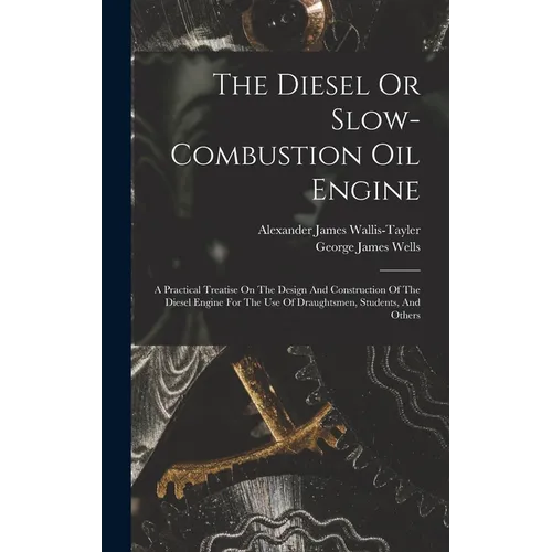 The Diesel Or Slow-combustion Oil Engine: A Practical Treatise On The Design And Construction Of The Diesel Engine For The Use Of Draughtsmen, Student - Hardcover