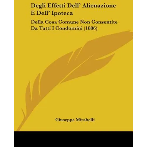 Degli Effetti Dell' Alienazione E Dell' Ipoteca: Della Cosa Comune Non Consentite Da Tutti I Condomini (1886) - Paperback