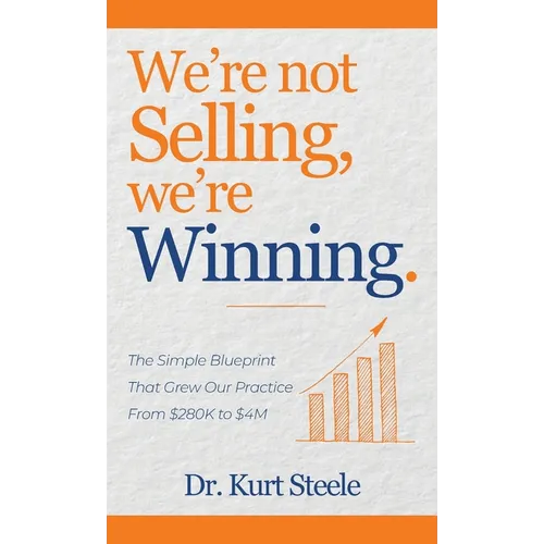 We're Not Selling, We're Winning: The Simple Blueprint That Grew Our Practice from $280K to $4M - Hardcover