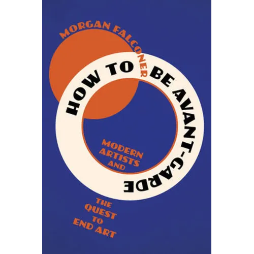 How to Be Avant-Garde: Modern Artists and the Quest to End Art - Paperback