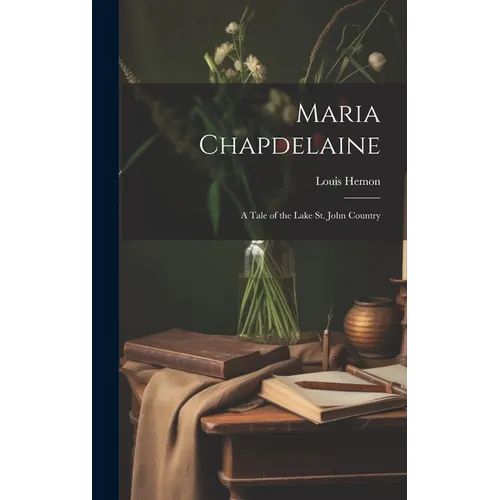 Maria Chapdelaine: A Tale of the Lake St. John Country - Hardcover