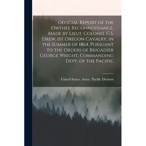 Official Report of the Owyhee Reconnoissance, Made by Lieut. Colonel C.S. Drew, 1st Oregon Cavalry, in the Summer of 1864, Pursuant to the Orders of B - Paperback