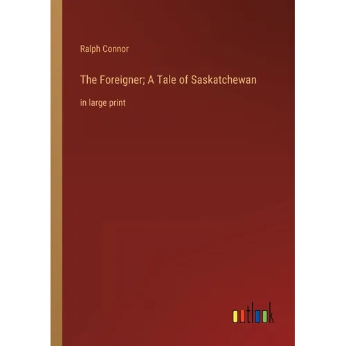 The Foreigner; A Tale of Saskatchewan: in large print - Paperback