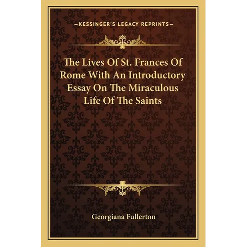 The Lives Of St. Frances Of Rome With An Introductory Essay On The Miraculous Life Of The Saints - Paperback