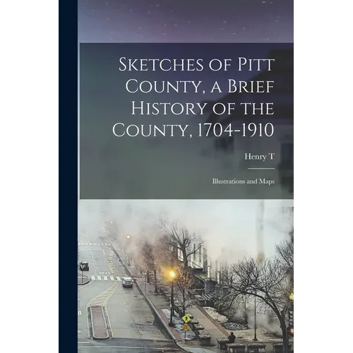 Sketches of Pitt County, a Brief History of the County, 1704-1910; Illustrations and Maps - Paperback