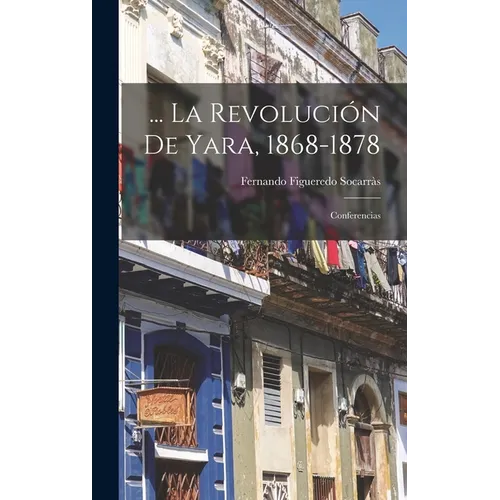... La Revolución De Yara, 1868-1878: Conferencias - Hardcover