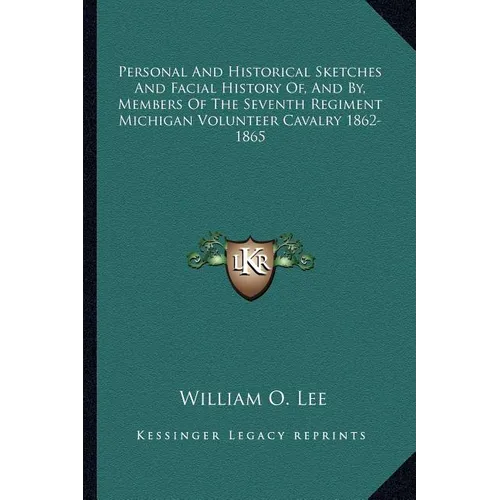 Personal And Historical Sketches And Facial History Of, And By, Members Of The Seventh Regiment Michigan Volunteer Cavalry 1862-1865 - Paperback
