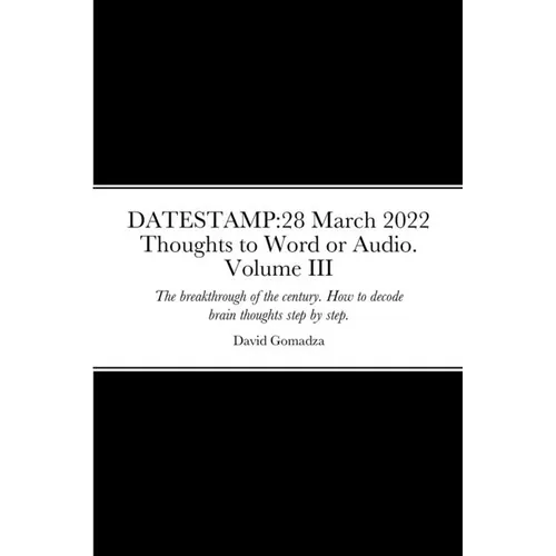 Datestamp: 28 March 2022 Thoughts to Word or Audio. Volume III: The breakthrough of the century. How to decode brain thoughts step by step. The defini - Paperback